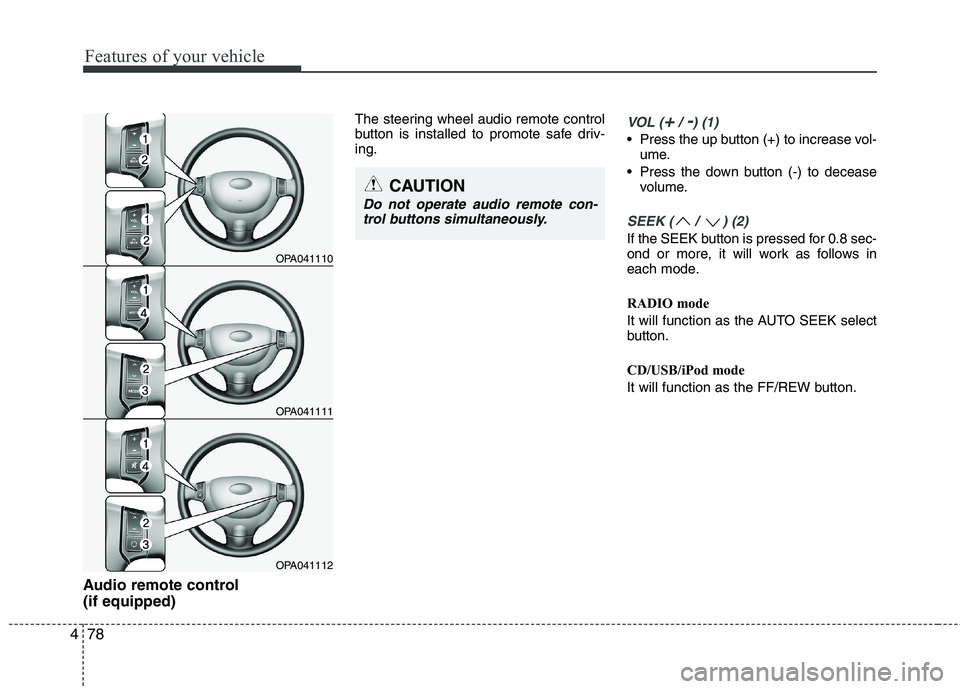 HYUNDAI I10 2011 Owners Manual Features of your vehicle
78
4
Audio remote control (if equipped) The steering wheel audio remote control
button is installed to promote safe driv-ing.
VOL (+/ -) (1)
• Press the up button (+) to HYUNDAI I10 2011 Owners Manual Features of your vehicle
78
4
Audio remote control (if equipped) The steering wheel audio remote control
button is installed to promote safe driv-ing.
VOL (+/ -) (1)
• Press the up button (+) to
