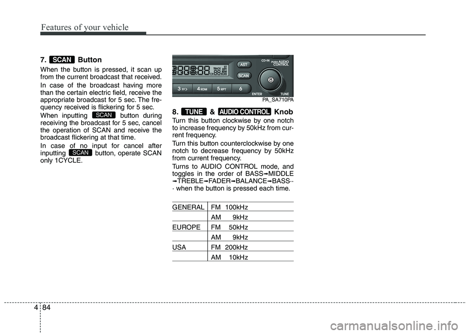 HYUNDAI I10 2011  Owners Manual Features of your vehicle
84
4
7. Button 
When the button is pressed, it scan up 
from the current broadcast that received. 
In case of the broadcast having more 
than the certain electric field, recei