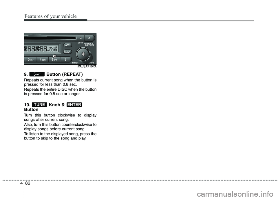 HYUNDAI I10 2011  Owners Manual Features of your vehicle
86
4
9. Button (REPEAT) 
Repeats current song when the button is 
pressed for less than 0.8 sec. 
Repeats the entire DISC when the button 
is pressed for 0.8 sec or longer. 
1