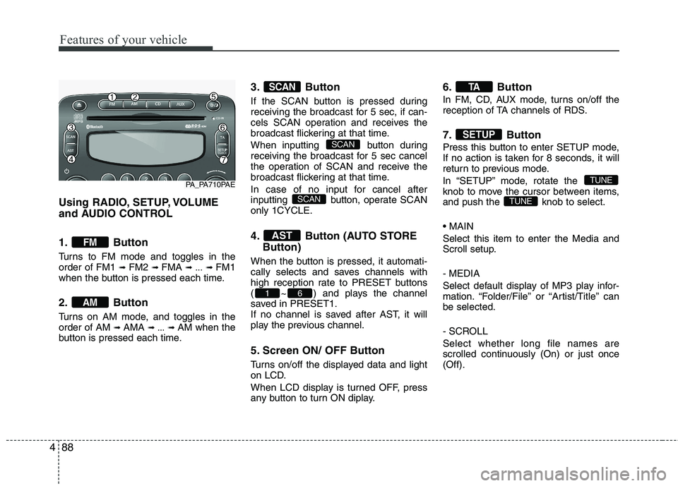 HYUNDAI I10 2011  Owners Manual Features of your vehicle
88
4
Using RADIO, SETUP, VOLUME 
and AUDIO CONTROL 
1. Button 
Turns to FM mode and toggles in the order of FM1  ➟ FM2  ➟ FMA  ➟ ... ➟ FM1
when the button is pressed e