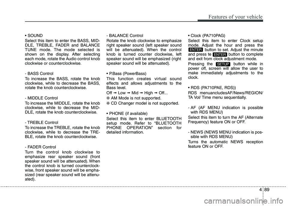 HYUNDAI I10 2011  Owners Manual 489
Features of your vehicle
 
Select this item to enter the BASS, MID- 
DLE, TREBLE, FADER and BALANCE
TUNE mode. The mode selected is
shown on the display. After selecting
each mode, rotate the Audi