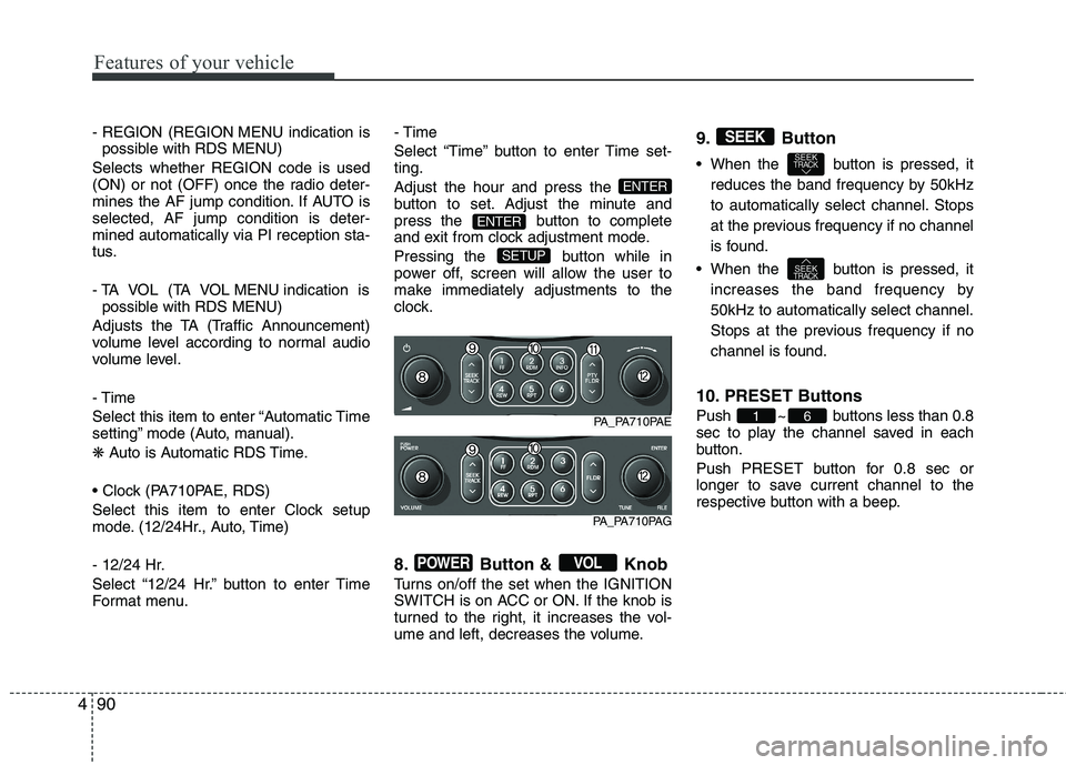 HYUNDAI I10 2011  Owners Manual Features of your vehicle
90
4
- REGION (REGION MENU indication is
possible with RDS MENU)
Selects whether REGION code is used 
(ON) or not (OFF) once the radio deter-
mines the AF jump condition. If A