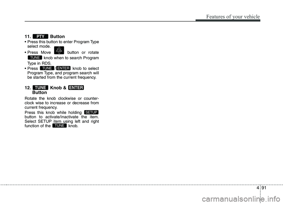 HYUNDAI I10 2011  Owners Manual 491
Features of your vehicle
11. Button 
select mode.
 button or rotate knob when to search Program
Type in RDS.
 / knob to select Program Type, and program search will 
be started from the current fr