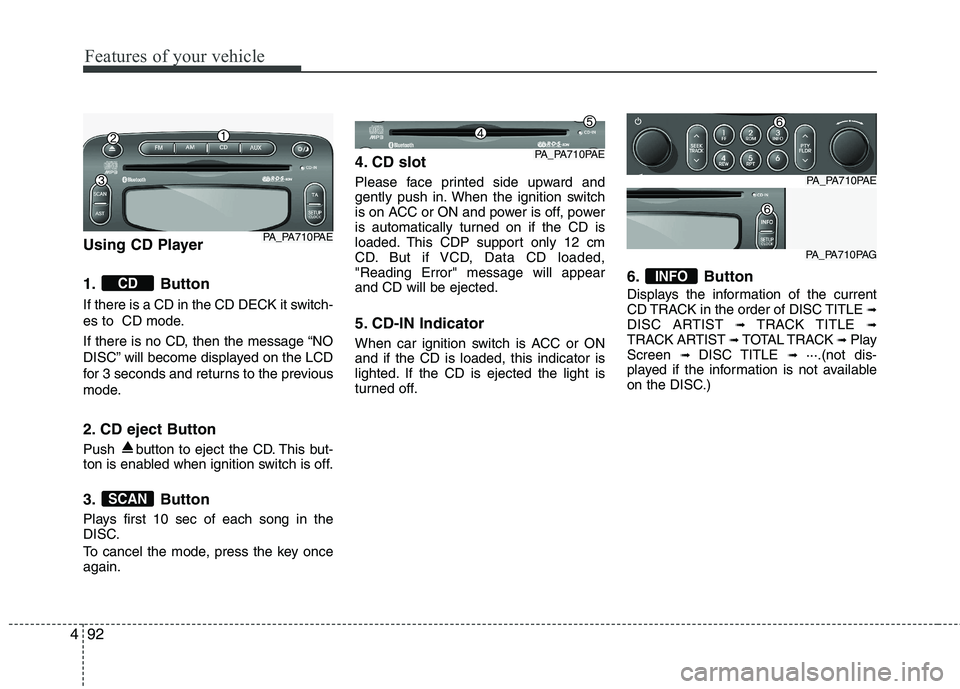 HYUNDAI I10 2011  Owners Manual Features of your vehicle
92
4
Using CD Player 
1. Button 
If there is a CD in the CD DECK it switch- 
es to  CD mode. 
If there is no CD, then the message “NO 
DISC” will become displayed on the L