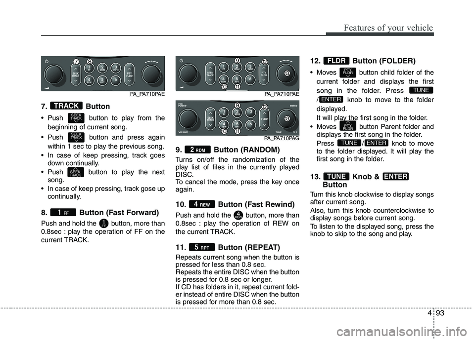 HYUNDAI I10 2011 Owners Manual 493
Features of your vehicle
7. Button
Push button to play from thebeginning of current song.
Push button and press again within 1 sec to play the previous song.
In case of keep pressing, track HYUNDAI I10 2011 Owners Manual 493
Features of your vehicle
7. Button
Push button to play from thebeginning of current song.
Push button and press again within 1 sec to play the previous song.
In case of keep pressing, track