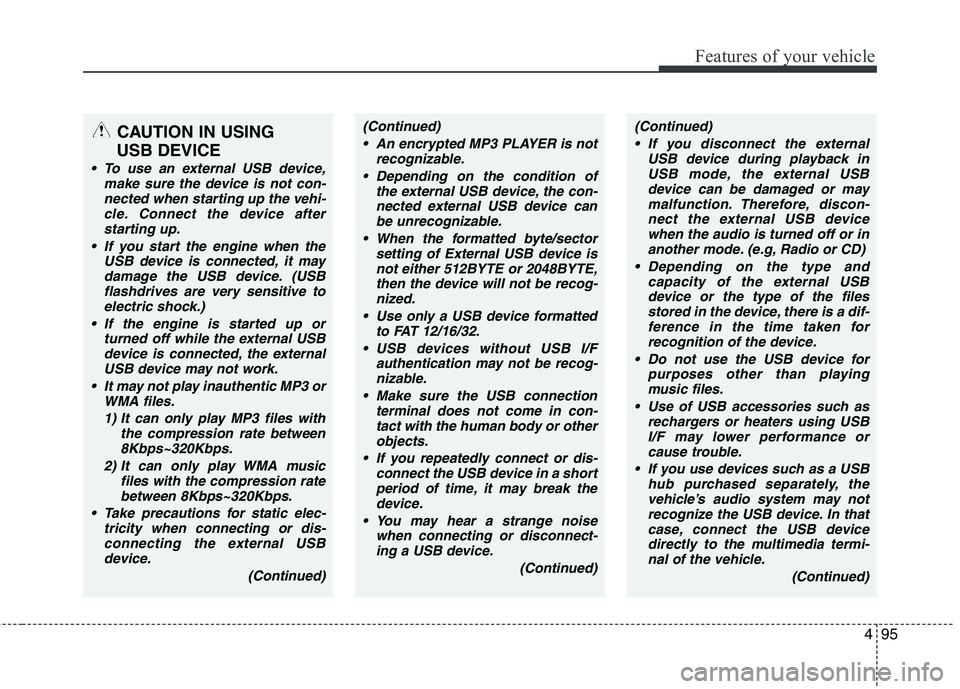 HYUNDAI I10 2011  Owners Manual 495
Features of your vehicle
CAUTION IN USING 
USB DEVICE
 To use an external USB device, make sure the device is not con-nected when starting up the vehi-cle. Connect the device afterstarting up.
 If