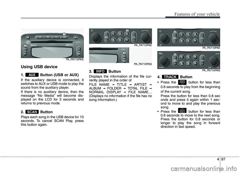 HYUNDAI I10 2011 Owners Manual 497
Features of your vehicle
Using USB device
1. Button (USB or AUX)
If the auxiliary device is connected, it
switches to AUX or USB mode to play the
sound from the auxiliary player.
If there is n HYUNDAI I10 2011 Owners Manual 497
Features of your vehicle
Using USB device
1. Button (USB or AUX)
If the auxiliary device is connected, it
switches to AUX or USB mode to play the
sound from the auxiliary player.
If there is n