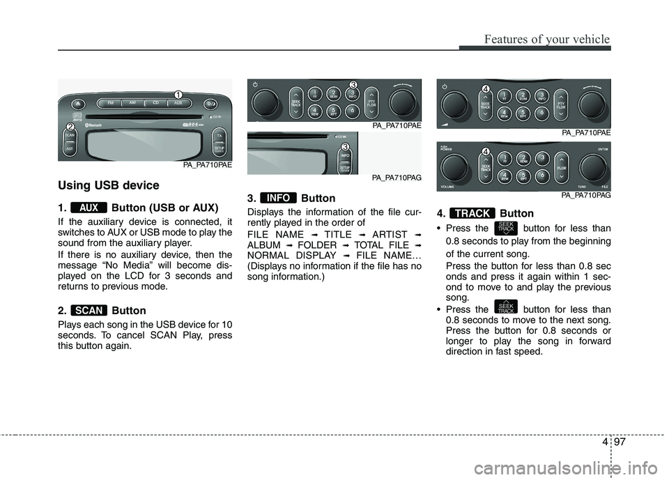 HYUNDAI I10 2011  Owners Manual 497
Features of your vehicle
Using USB device 
1. Button (USB or AUX) 
If the auxiliary device is connected, it 
switches to AUX or USB mode to play the
sound from the auxiliary player. 
If there is n