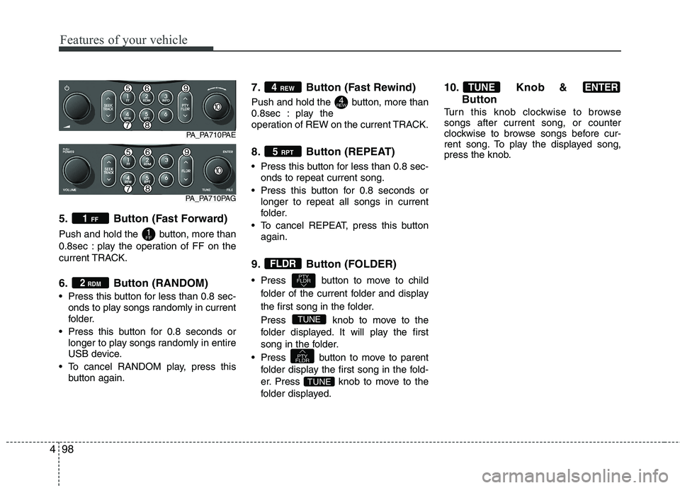 HYUNDAI I10 2011 Owners Manual Features of your vehicle
98
4
5. Button (Fast Forward)
Push and hold the button, more than
0.8sec : play the operation of FF on the
current TRACK.
6. Button (RANDOM)
Press this button for less t HYUNDAI I10 2011 Owners Manual Features of your vehicle
98
4
5. Button (Fast Forward)
Push and hold the button, more than
0.8sec : play the operation of FF on the
current TRACK.
6. Button (RANDOM)
Press this button for less t