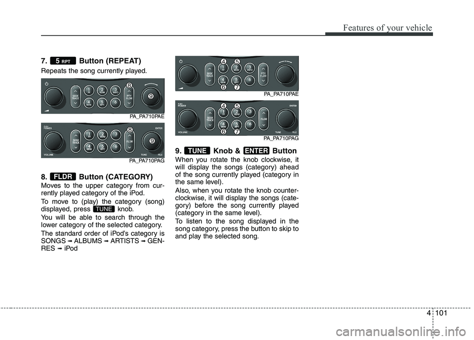 HYUNDAI I10 2011 Owners Manual 4101
Features of your vehicle
7. Button (REPEAT)
Repeats the song currently played.
8. Button (CATEGORY)
Moves to the upper category from cur-
rently played category of the iPod.
To move to (play HYUNDAI I10 2011 Owners Manual 4101
Features of your vehicle
7. Button (REPEAT)
Repeats the song currently played.
8. Button (CATEGORY)
Moves to the upper category from cur-
rently played category of the iPod.
To move to (play