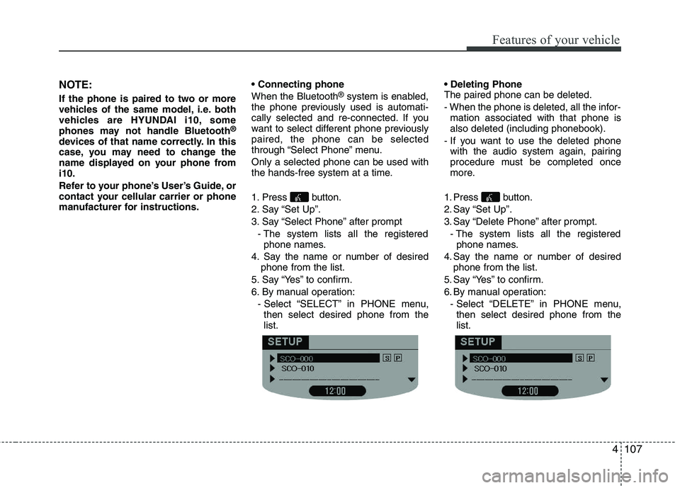 HYUNDAI I10 2011 Owners Manual 4107
Features of your vehicle
NOTE:
If the phone is paired to two or more
vehicles of the same model, i.e. both
vehicles are HYUNDAI i10, some
phones may not handle Bluetooth®
devices of that name HYUNDAI I10 2011 Owners Manual 4107
Features of your vehicle
NOTE:
If the phone is paired to two or more
vehicles of the same model, i.e. both
vehicles are HYUNDAI i10, some
phones may not handle Bluetooth®
devices of that name