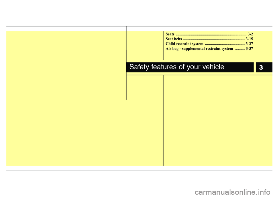 HYUNDAI I10 2011  Owners Manual 3
Seats ....................................................................... 3-2 
Seat belts  .............................................................. 3-15
Child restraint system  ...........