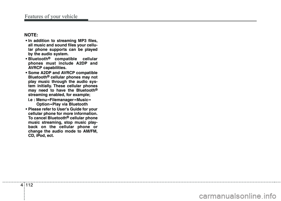 HYUNDAI I10 2011 Owners Manual Features of your vehicle
112
4
NOTE:
all music and sound files your cellu-
lar phone supports can be played
by the audio system.
®
compatible cellular
phones must include A2DP and
AVRCP capabiliti HYUNDAI I10 2011 Owners Manual Features of your vehicle
112
4
NOTE:
all music and sound files your cellu-
lar phone supports can be played
by the audio system.
®
compatible cellular
phones must include A2DP and
AVRCP capabiliti