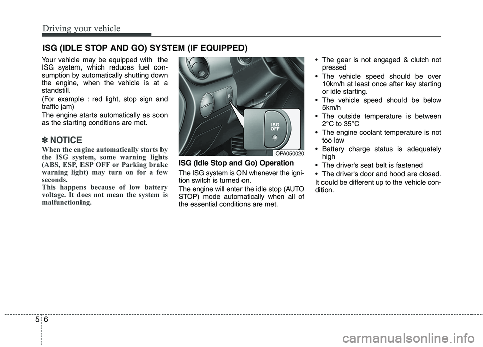 HYUNDAI I10 2011  Owners Manual Driving your vehicle
6
5
Your vehicle may be equipped with  the ISG system, which reduces fuel con-
sumption by automatically shutting down
the engine, when the vehicle is at astandstill. 
(For exampl
