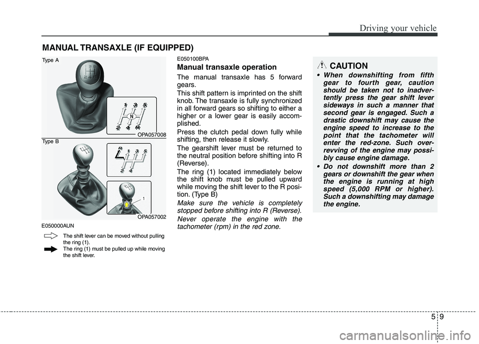 HYUNDAI I10 2011 Owners Manual 59
Driving your vehicle
E050000AUNE050100BPA
Manual transaxle operation
The manual transaxle has 5 forward
gears.
This shift pattern is imprinted on the shift
knob. The transaxle is fully synchro HYUNDAI I10 2011 Owners Manual 59
Driving your vehicle
E050000AUNE050100BPA
Manual transaxle operation
The manual transaxle has 5 forward
gears.
This shift pattern is imprinted on the shift
knob. The transaxle is fully synchro