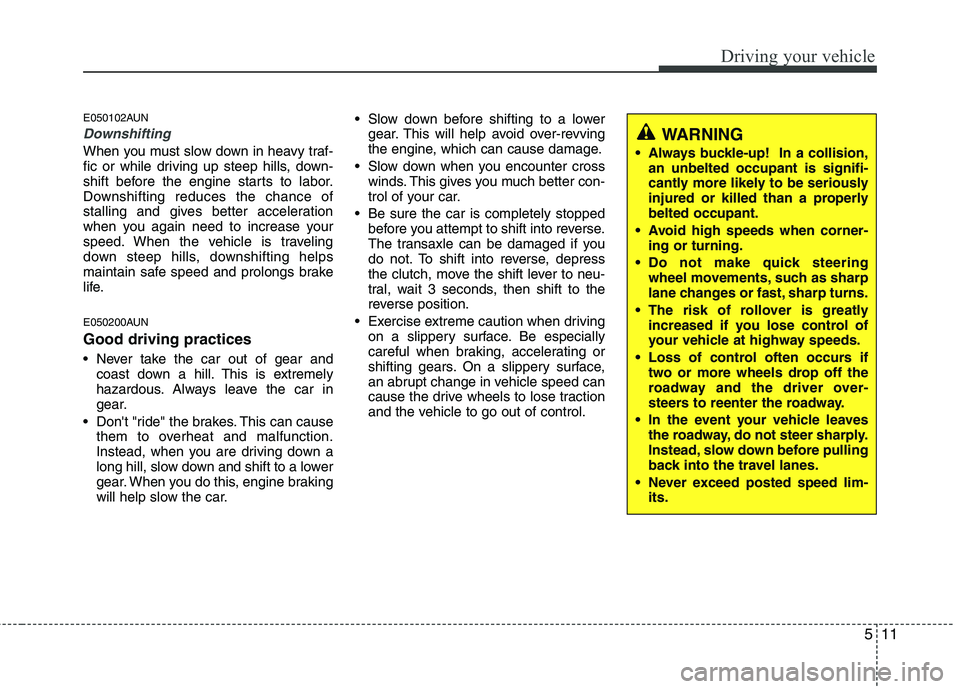 HYUNDAI I10 2011 Owners Manual 511
Driving your vehicle
E050102AUN
Downshifting
When you must slow down in heavy traf-
fic or while driving up steep hills, down-
shift before the engine starts to labor.
Downshifting reduces the ch HYUNDAI I10 2011 Owners Manual 511
Driving your vehicle
E050102AUN
Downshifting
When you must slow down in heavy traf-
fic or while driving up steep hills, down-
shift before the engine starts to labor.
Downshifting reduces the ch