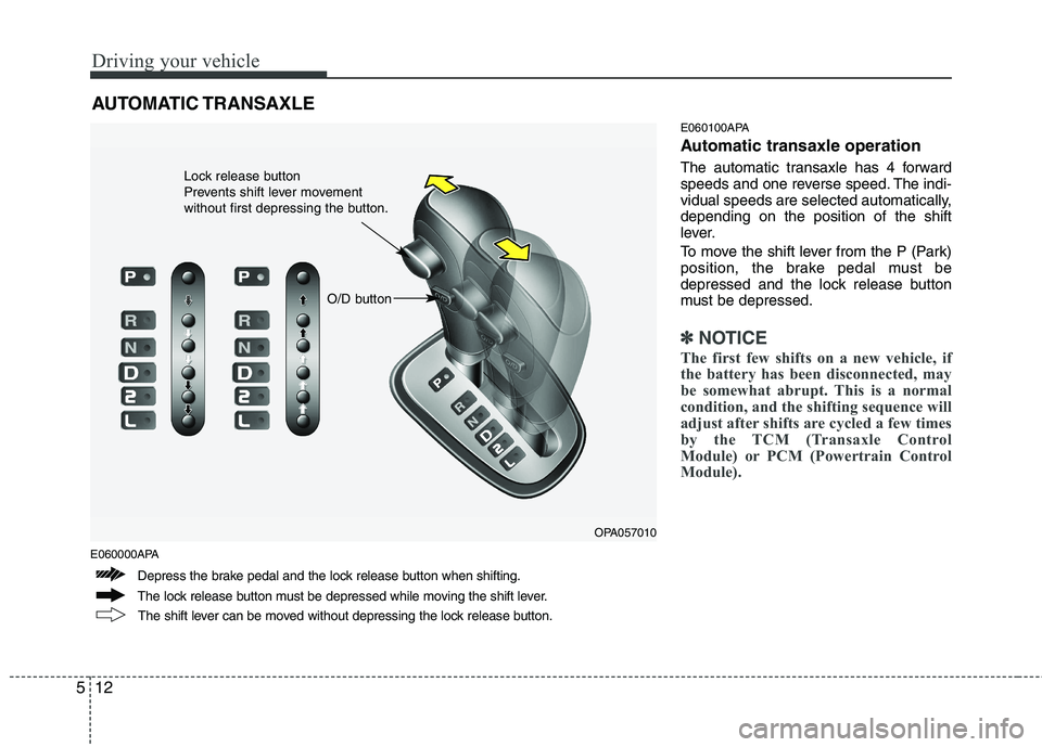 HYUNDAI I10 2011 Owners Manual Driving your vehicle
12
5
E060000APA E060100APA
Automatic transaxle operation
The automatic transaxle has 4 forward
speeds and one reverse speed. The indi-
vidual speeds are selected automatically, HYUNDAI I10 2011 Owners Manual Driving your vehicle
12
5
E060000APA E060100APA
Automatic transaxle operation
The automatic transaxle has 4 forward
speeds and one reverse speed. The indi-
vidual speeds are selected automatically,