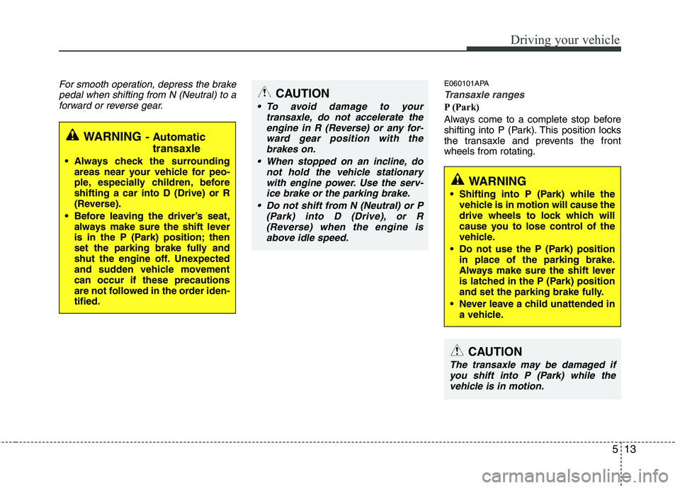 HYUNDAI I10 2011 Owners Manual 513
Driving your vehicle
For smooth operation, depress the brakepedal when shifting from N (Neutral) to aforward or reverse gear.E060101APA
Transaxle ranges
P (Park)
Always come to a complete stop be HYUNDAI I10 2011 Owners Manual 513
Driving your vehicle
For smooth operation, depress the brakepedal when shifting from N (Neutral) to aforward or reverse gear.E060101APA
Transaxle ranges
P (Park)
Always come to a complete stop be