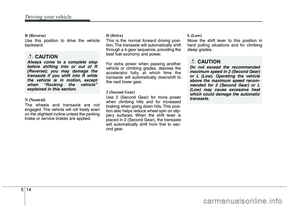 HYUNDAI I10 2011 Owners Manual Driving your vehicle
14
5
R (Reverse)
Use this position to drive the vehicle
backward.
N (Neutral)
The wheels and transaxle are not
engaged. The vehicle will roll freely even
on the slightest inc HYUNDAI I10 2011 Owners Manual Driving your vehicle
14
5
R (Reverse)
Use this position to drive the vehicle
backward.
N (Neutral)
The wheels and transaxle are not
engaged. The vehicle will roll freely even
on the slightest inc