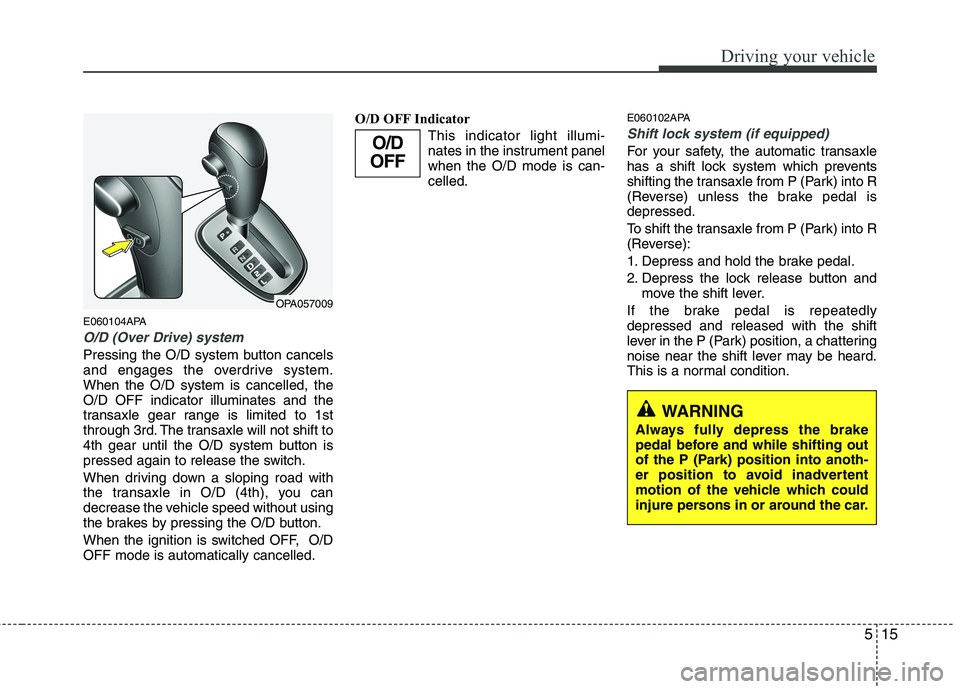 HYUNDAI I10 2011 Owners Manual 515
Driving your vehicle
E060104APA
O/D (Over Drive) system
Pressing the O/D system button cancels
and engages the overdrive system.When the O/D system is cancelled, theO/D OFF indicator illuminates HYUNDAI I10 2011 Owners Manual 515
Driving your vehicle
E060104APA
O/D (Over Drive) system
Pressing the O/D system button cancels
and engages the overdrive system.When the O/D system is cancelled, theO/D OFF indicator illuminates