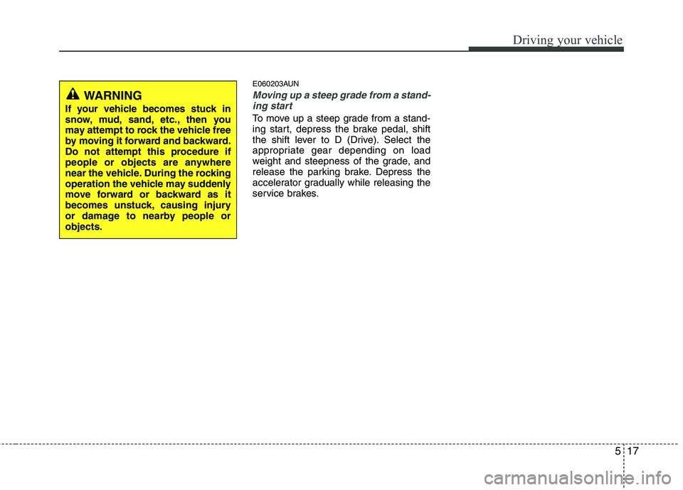 HYUNDAI I10 2011 Owners Manual 517
Driving your vehicle
E060203AUN
Moving up a steep grade from a stand-ing start
To move up a steep grade from a stand-
ing start, depress the brake pedal, shift
the shift lever to D (Drive). Selec HYUNDAI I10 2011 Owners Manual 517
Driving your vehicle
E060203AUN
Moving up a steep grade from a stand-ing start
To move up a steep grade from a stand-
ing start, depress the brake pedal, shift
the shift lever to D (Drive). Selec