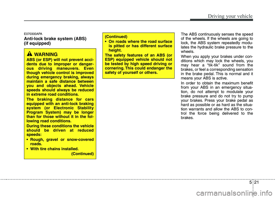 HYUNDAI I10 2011 Owners Manual 521
Driving your vehicle
E070300APA
Anti-lock brake system (ABS) (if equipped)The ABS continuously senses the speed
of the wheels. If the wheels are going to
lock, the ABS system repeatedly modu-
la HYUNDAI I10 2011 Owners Manual 521
Driving your vehicle
E070300APA
Anti-lock brake system (ABS) (if equipped)The ABS continuously senses the speed
of the wheels. If the wheels are going to
lock, the ABS system repeatedly modu-
la