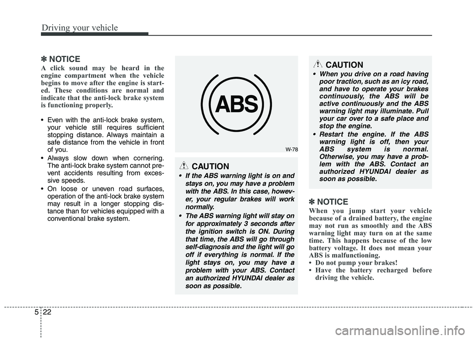 HYUNDAI I10 2011  Owners Manual Driving your vehicle
22
5
✽✽
NOTICE
A click sound may be heard in the 
engine compartment when the vehicle
begins to move after the engine is start-
ed. These conditions are normal and
indicate th