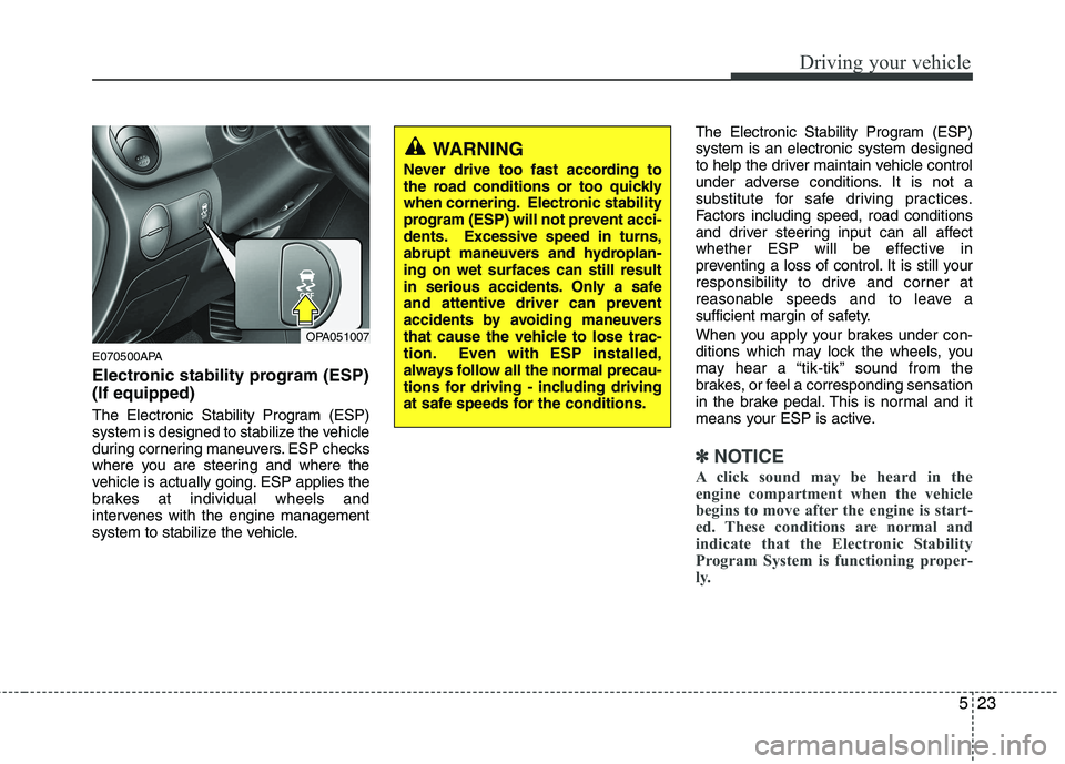 HYUNDAI I10 2011 Owners Manual 523
Driving your vehicle
E070500APA
Electronic stability program (ESP) (If equipped)
The Electronic Stability Program (ESP)
system is designed to stabilize the vehicle
during cornering maneuvers. E HYUNDAI I10 2011 Owners Manual 523
Driving your vehicle
E070500APA
Electronic stability program (ESP) (If equipped)
The Electronic Stability Program (ESP)
system is designed to stabilize the vehicle
during cornering maneuvers. E