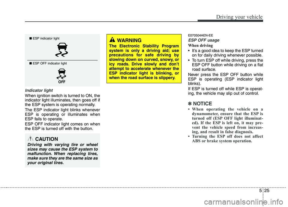 HYUNDAI I10 2011  Owners Manual 525
Driving your vehicle
Indicator light
When ignition switch is turned to ON, the 
indicator light illuminates, then goes off if
the ESP system is operating normally. 
The ESP indicator light blinks 