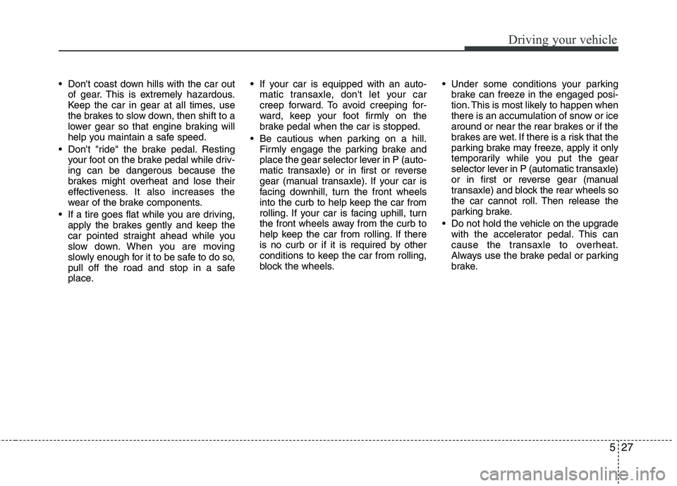 HYUNDAI I10 2011 Owners Manual 527
Driving your vehicle
Dont coast down hills with the car outof gear. This is extremely hazardous.
Keep the car in gear at all times, use
the brakes to slow down, then shift to a
lower gear so th HYUNDAI I10 2011 Owners Manual 527
Driving your vehicle
Dont coast down hills with the car outof gear. This is extremely hazardous.
Keep the car in gear at all times, use
the brakes to slow down, then shift to a
lower gear so th