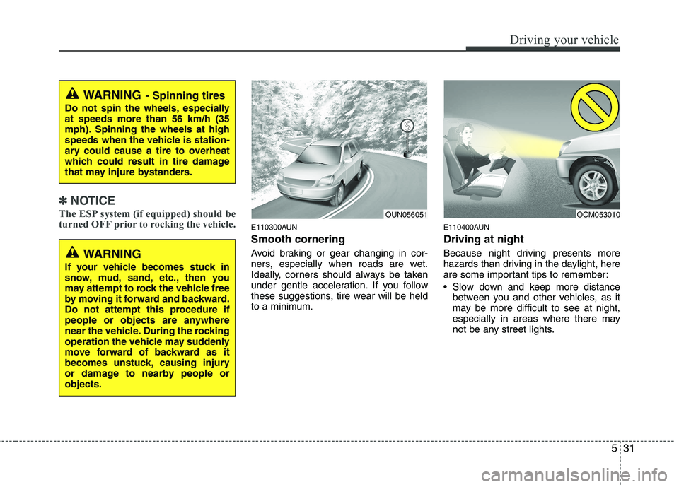 HYUNDAI I10 2011 Owners Manual 531
Driving your vehicle
✽✽NOTICE
The ESP system (if equipped) should be
turned OFF prior to rocking the vehicle.
E110300AUN Smooth cornering
Avoid braking or gear changing in cor-
ners, especi HYUNDAI I10 2011 Owners Manual 531
Driving your vehicle
✽✽NOTICE
The ESP system (if equipped) should be
turned OFF prior to rocking the vehicle.
E110300AUN Smooth cornering
Avoid braking or gear changing in cor-
ners, especi