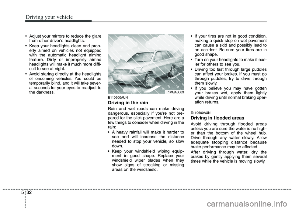 HYUNDAI I10 2011  Owners Manual Driving your vehicle
32
5
 Adjust your mirrors to reduce the glare
from other drivers headlights.
 Keep your headlights clean and prop- erly aimed on vehicles not equipped with the automatic headligh