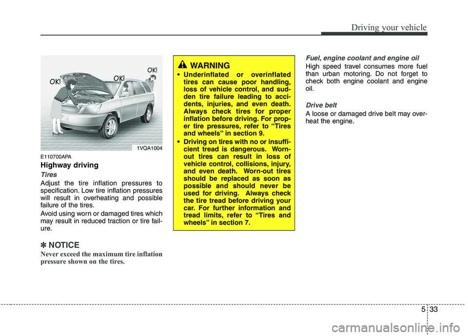 HYUNDAI I10 2011 Owners Manual 533
Driving your vehicle
E110700APA
Highway driving
Tires
Adjust the tire inflation pressures to
specification. Low tire inflation pressures
will result in overheating and possible
failure of the ti HYUNDAI I10 2011 Owners Manual 533
Driving your vehicle
E110700APA
Highway driving
Tires
Adjust the tire inflation pressures to
specification. Low tire inflation pressures
will result in overheating and possible
failure of the ti