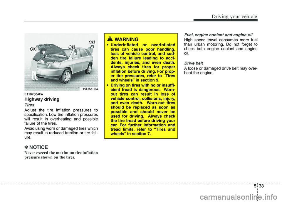 HYUNDAI I10 2011  Owners Manual 533
Driving your vehicle
E110700APA 
Highway driving
Tires
Adjust the tire inflation pressures to 
specification. Low tire inflation pressures
will result in overheating and possible
failure of the ti