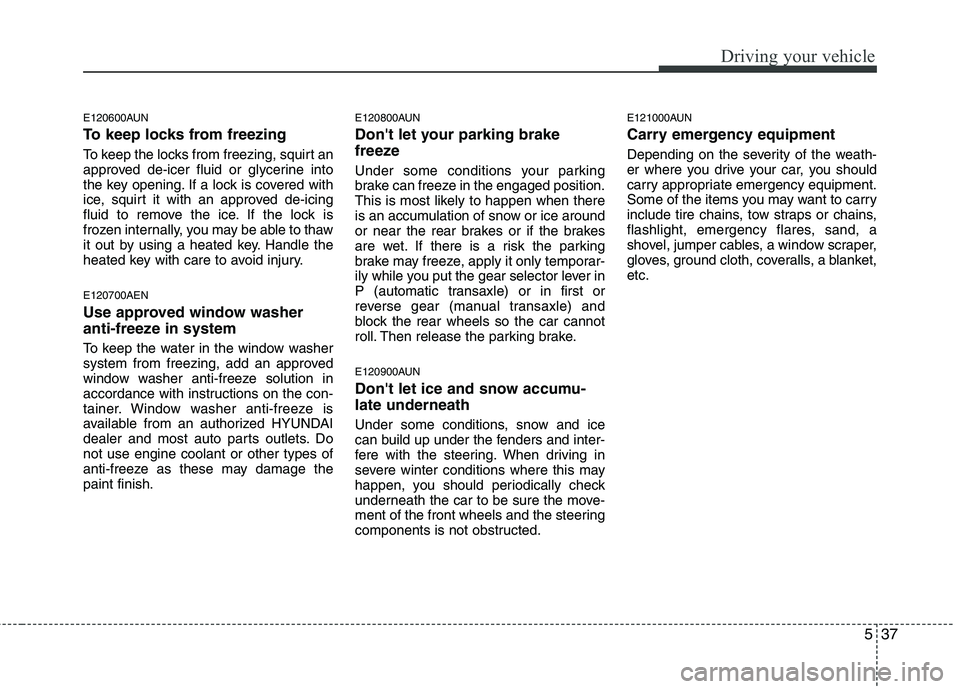 HYUNDAI I10 2011  Owners Manual 537
Driving your vehicle
E120600AUN 
To keep locks from freezing 
To keep the locks from freezing, squirt an 
approved de-icer fluid or glycerine into
the key opening. If a lock is covered with
ice, s