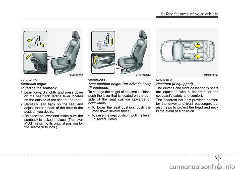 HYUNDAI I10 2011  Owners Manual 35
Safety features of your vehicle
C010102APA
Seatback angle
To recline the seatback: 
1. Lean forward slightly and press downon the seatback recline lever located 
on the outside of the seat at the r