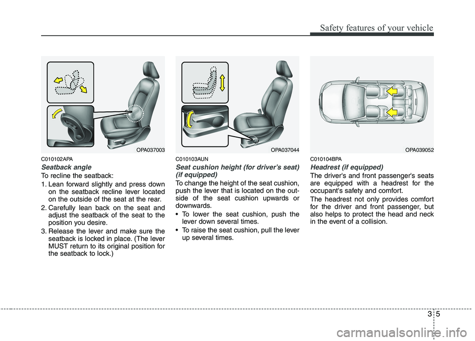 HYUNDAI I10 2011 Owners Manual 35
Safety features of your vehicle
C010102APA
Seatback angle
To recline the seatback: 
1. Lean forward slightly and press downon the seatback recline lever located 
on the outside of the seat at the r