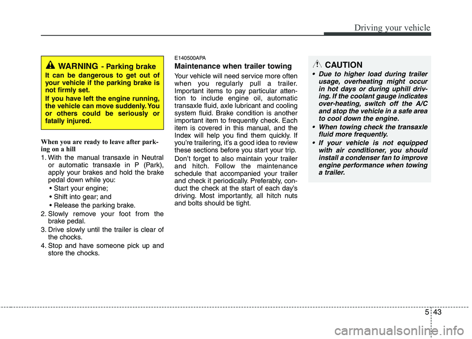 HYUNDAI I10 2011  Owners Manual 543
Driving your vehicle
When you are ready to leave after park- 
ing on a hill  
1. With the manual transaxle in Neutralor automatic transaxle in P (Park), 
apply your brakes and hold the brake
pedal