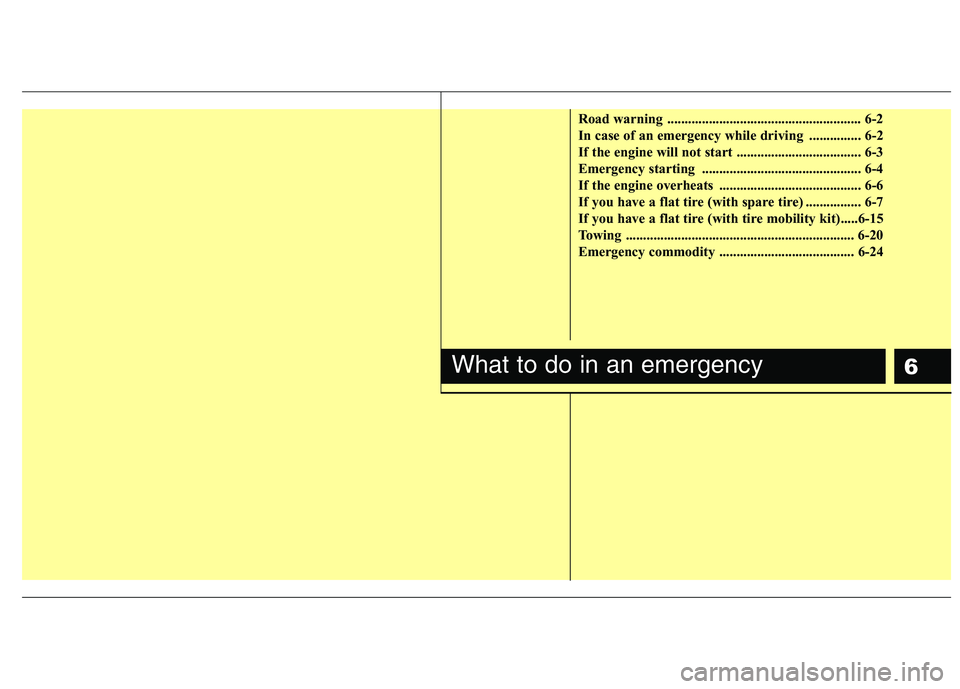 HYUNDAI I10 2011 Owners Manual 6
Road warning ........................................................ 6-2
In case of an emergency while driving ............... 6-2
If the engine will not start .................................. HYUNDAI I10 2011 Owners Manual 6
Road warning ........................................................ 6-2
In case of an emergency while driving ............... 6-2
If the engine will not start ..................................
