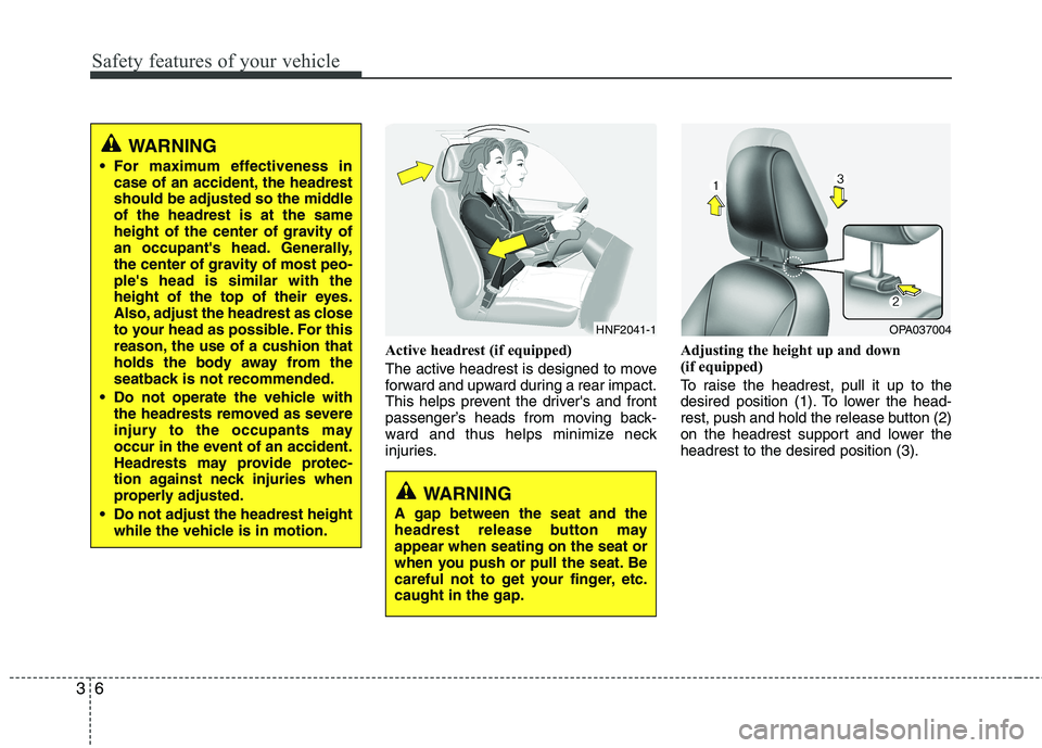 HYUNDAI I10 2011 Owners Manual Safety features of your vehicle
6
3
Active headrest (if equipped) 
The active headrest is designed to move 
forward and upward during a rear impact.
This helps prevent the drivers and front
passenger