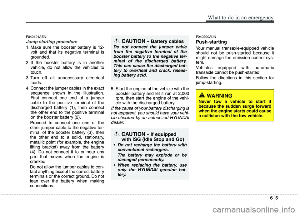 HYUNDAI I10 2011 Owners Manual 65
What to do in an emergency
F040101AEN
Jump starting procedure
1. Make sure the booster battery is 12-volt and that its negative terminal is
grounded.
2. If the booster battery is in another vehic HYUNDAI I10 2011 Owners Manual 65
What to do in an emergency
F040101AEN
Jump starting procedure
1. Make sure the booster battery is 12-volt and that its negative terminal is
grounded.
2. If the booster battery is in another vehic
