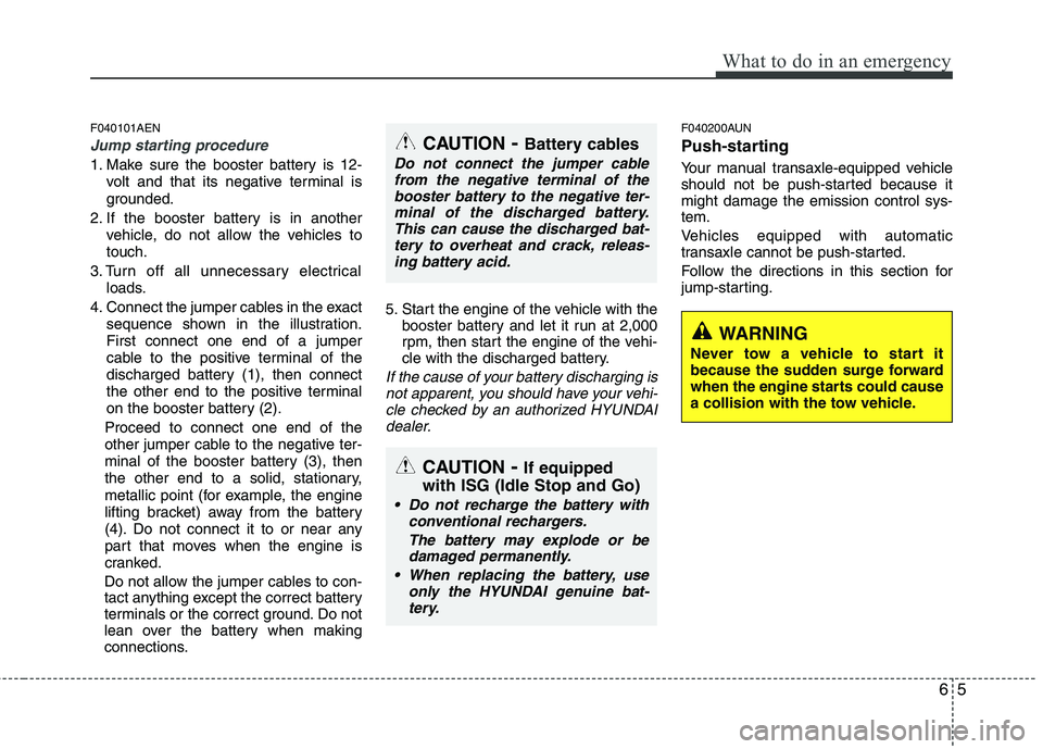 HYUNDAI I10 2011  Owners Manual 65
What to do in an emergency
F040101AEN
Jump starting procedure 
1. Make sure the booster battery is 12-volt and that its negative terminal is 
grounded.
2. If the booster battery is in another vehic