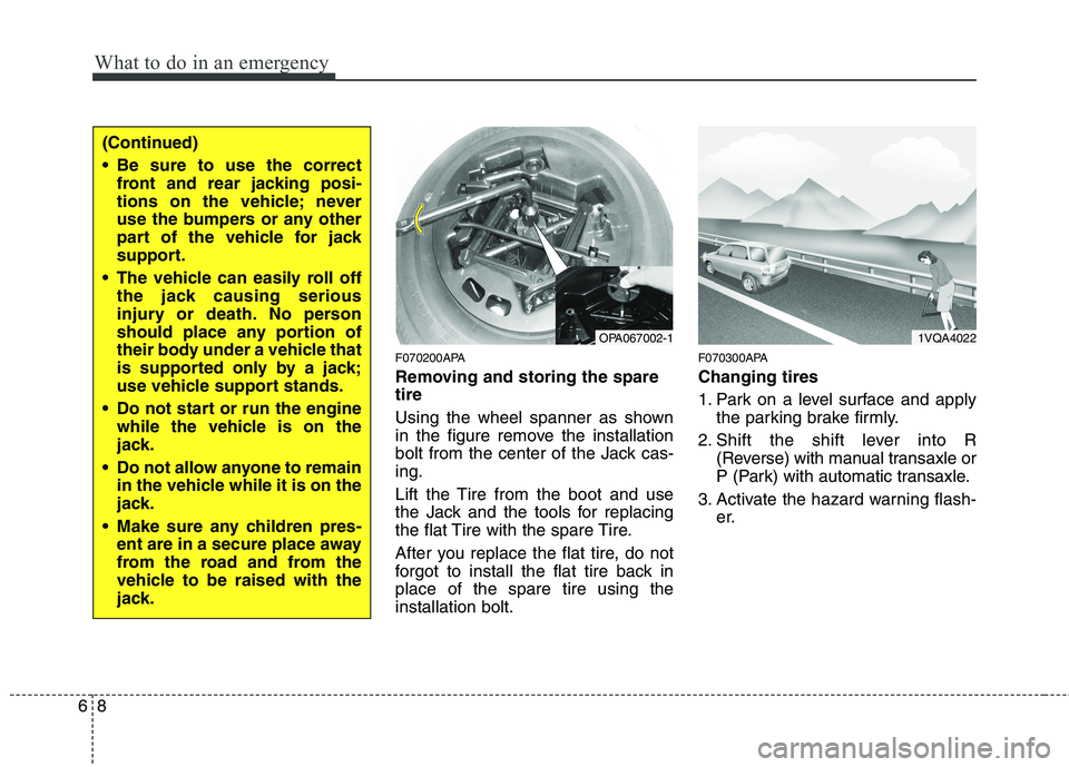 HYUNDAI I10 2011 Owners Manual What to do in an emergency
8
6
F070200APA
Removing and storing the spare tire
Using the wheel spanner as shown
in the figure remove the installation
bolt from the center of the Jack cas-ing.
Lif HYUNDAI I10 2011 Owners Manual What to do in an emergency
8
6
F070200APA
Removing and storing the spare tire
Using the wheel spanner as shown
in the figure remove the installation
bolt from the center of the Jack cas-ing.
Lif