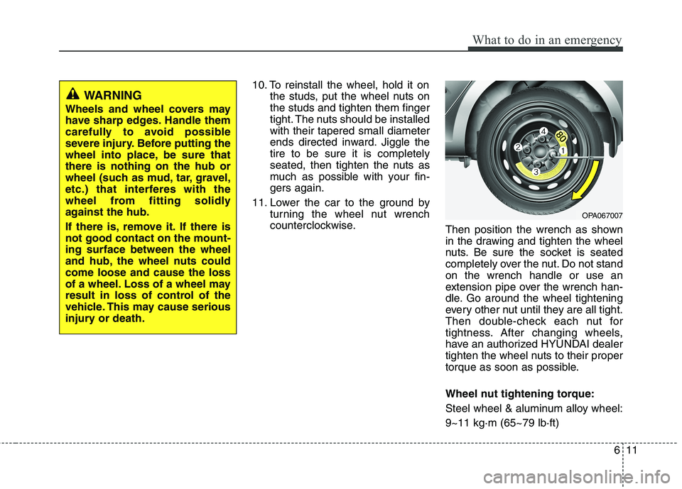HYUNDAI I10 2011 Owners Manual 611
What to do in an emergency
10. To reinstall the wheel, hold it onthe studs, put the wheel nuts on the studs and tighten them finger
tight. The nuts should be installedwith their tapered small diam HYUNDAI I10 2011 Owners Manual 611
What to do in an emergency
10. To reinstall the wheel, hold it onthe studs, put the wheel nuts on the studs and tighten them finger
tight. The nuts should be installedwith their tapered small diam