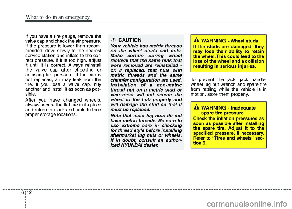 HYUNDAI I10 2011 Owners Manual What to do in an emergency
12
6
If you have a tire gauge, remove the
valve cap and check the air pressure.
If the pressure is lower than recom-
mended, drive slowly to the nearest
service station and HYUNDAI I10 2011 Owners Manual What to do in an emergency
12
6
If you have a tire gauge, remove the
valve cap and check the air pressure.
If the pressure is lower than recom-
mended, drive slowly to the nearest
service station and