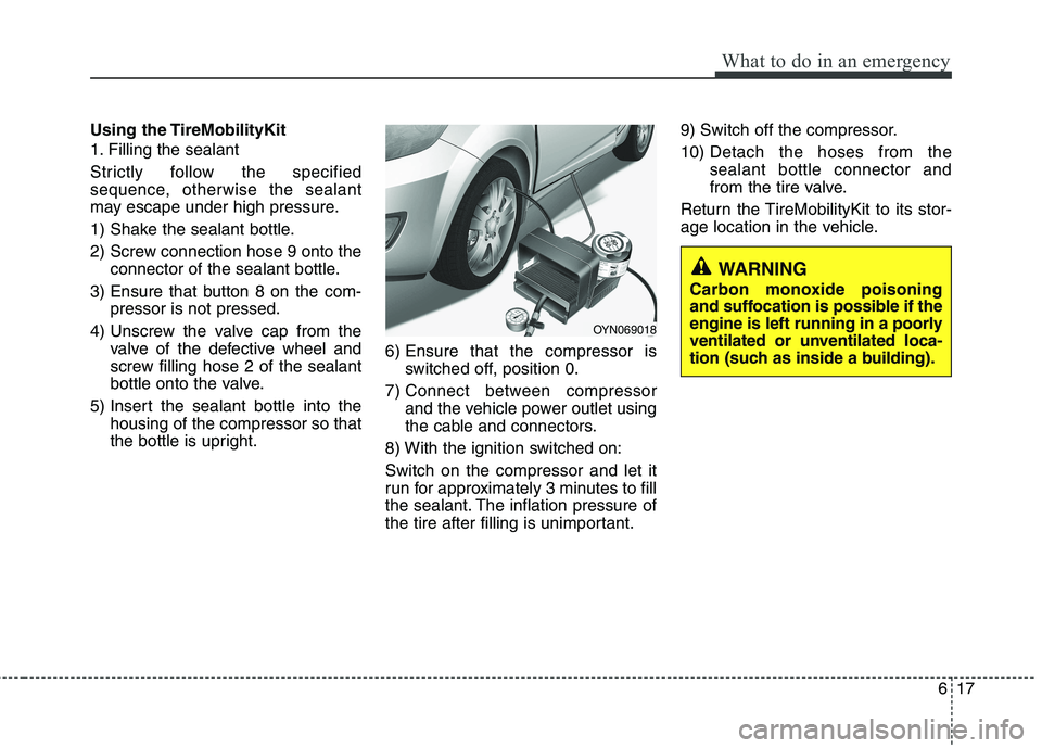 HYUNDAI I10 2011 Owners Manual 617
What to do in an emergency
Using the TireMobilityKit
1. Filling the sealant
Strictly follow the specified
sequence, otherwise the sealant
may escape under high pressure.
1) Shake the sealant b HYUNDAI I10 2011 Owners Manual 617
What to do in an emergency
Using the TireMobilityKit
1. Filling the sealant
Strictly follow the specified
sequence, otherwise the sealant
may escape under high pressure.
1) Shake the sealant b