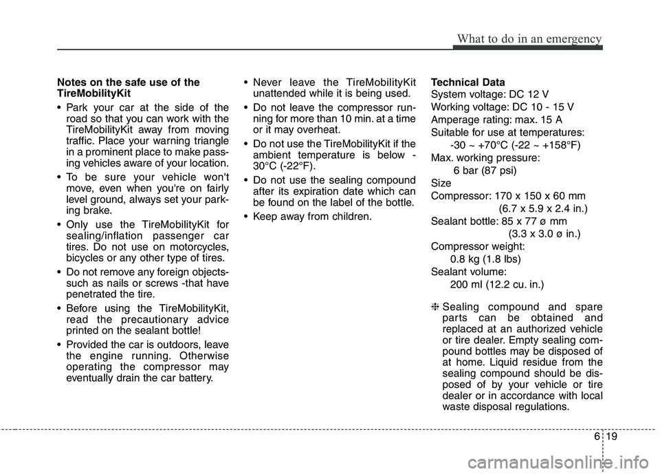 HYUNDAI I10 2011  Owners Manual 619
What to do in an emergency
Notes on the safe use of the TireMobilityKit 
 Park your car at the side of theroad so that you can work with the 
TireMobilityKit away from moving
traffic. Place your w