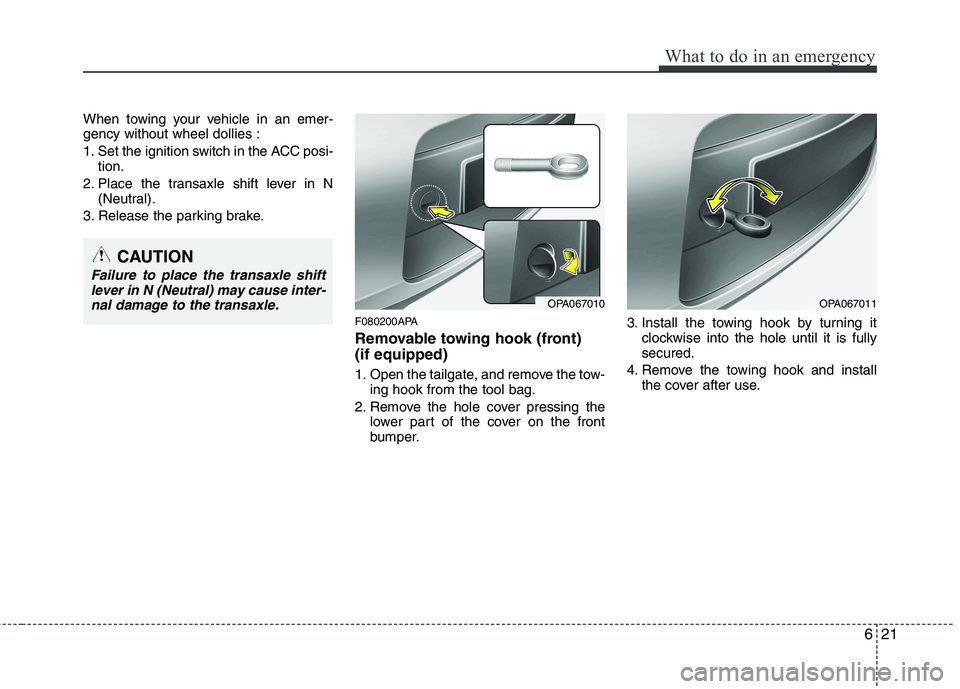 HYUNDAI I10 2011  Owners Manual 621
What to do in an emergency
When towing your vehicle in an emer- gency without wheel dollies : 
1. Set the ignition switch in the ACC posi-tion.
2. Place the transaxle shift lever in N (Neutral).
3