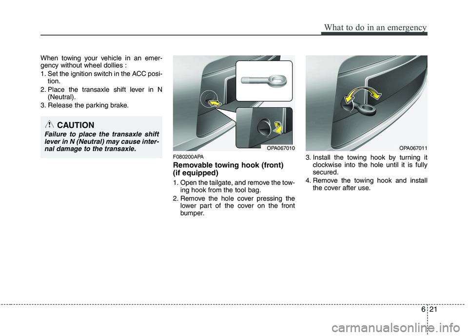 HYUNDAI I10 2011 Owners Manual 621
What to do in an emergency
When towing your vehicle in an emer- gency without wheel dollies :
1. Set the ignition switch in the ACC posi-tion.
2. Place the transaxle shift lever in N (Neutral).
3 HYUNDAI I10 2011 Owners Manual 621
What to do in an emergency
When towing your vehicle in an emer- gency without wheel dollies :
1. Set the ignition switch in the ACC posi-tion.
2. Place the transaxle shift lever in N (Neutral).
3