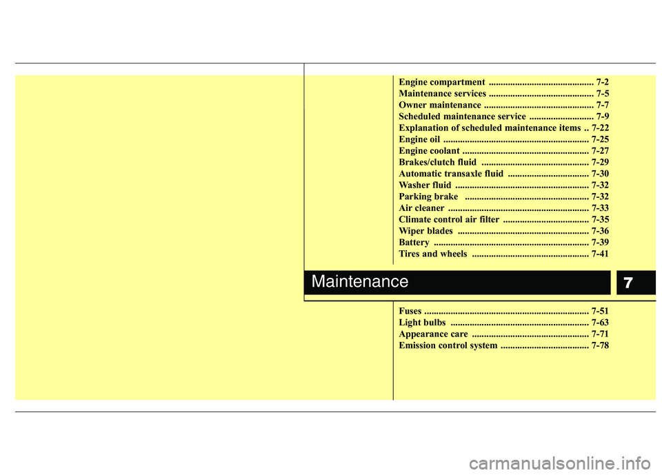 HYUNDAI I10 2011  Owners Manual 7
Engine compartment  ............................................ 7-2 
Maintenance services ............................................ 7-5
Owner maintenance ........................................